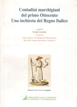 Contadini marchigiani del primo Ottocento. Una inchiesta del Regno Italico, Sergio Anselmi et al.